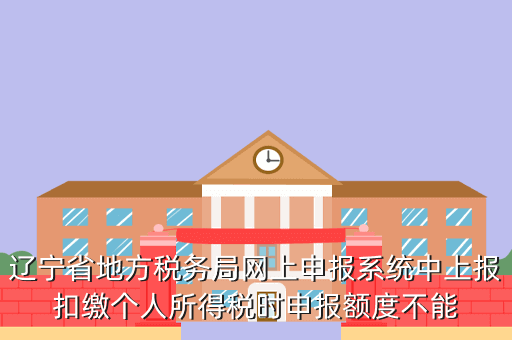 辽宁省地方税务局网上申报系统中上报扣缴个人所得税时申报额度不能